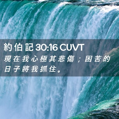 Picture 02 - 約 伯 記 30:16 CUVT - 現 在 我 心 極 其 悲 傷 ； 困 苦 的 - Bible Verse Picture