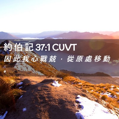 Picture 02 - 約 伯 記 37:1 CUVT - 因 此 我 心 戰 兢 ， 從 原 處 移 動 - Bible Verse Picture