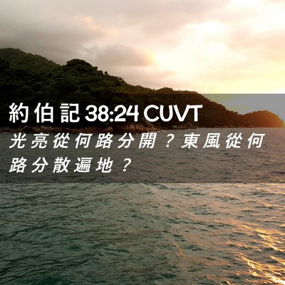 Picture 02 - 約 伯 記 38:24 CUVT - 光 亮 從 何 路 分 開 ？ 東 風 從 何 - Bible Verse Picture