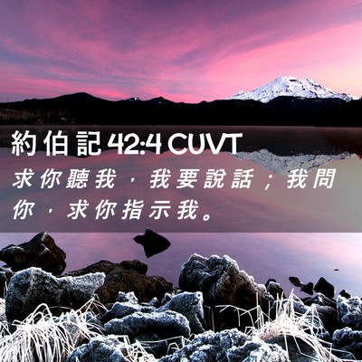 Picture 02 - 約 伯 記 42:4 CUVT - 求 你 聽 我 ， 我 要 說 話 ； 我 問 - Bible Verse Picture