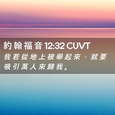 Picture 02 - 約 翰 福 音 12:32 CUVT - 我 若 從 地 上 被 舉 起 來 ， 就 要 - Bible Verse Picture