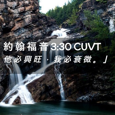 Picture 02 - 約 翰 福 音 3:30 CUVT - 他 必 興 旺 ， 我 必 衰 微 。 - Bible Verse Picture