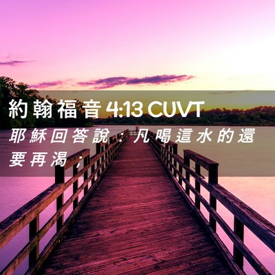 Picture 02 - 約 翰 福 音 4:13 CUVT - 耶 穌 回 答 說 ： 凡 喝 這 水 的 還 - Bible Verse Picture