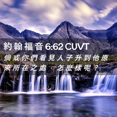 Picture 02 - 約 翰 福 音 6:62 CUVT - 倘 或 你 們 看 見 人 子 升 到 他 原 - Bible Verse Picture