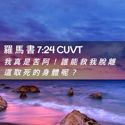 Picture 02 - 羅 馬 書 7:24 CUVT - 我 真 是 苦 阿 ！ 誰 能 救 我 脫 離 - Bible Verse Picture