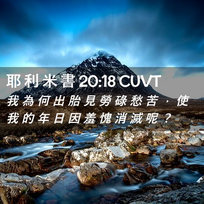 Picture 02 - 耶 利 米 書 20:18 CUVT - 我 為 何 出 胎 見 勞 碌 愁 苦 ， 使 - Bible Verse Picture