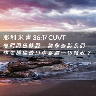 Picture 02 - 耶 利 米 書 36:17 CUVT - 他 們 問 巴 錄 說 ： 請 你 告 訴 我 - Bible Verse Picture