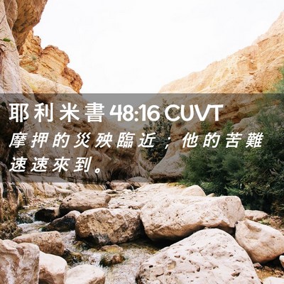 Picture 02 - 耶 利 米 書 48:16 CUVT - 摩 押 的 災 殃 臨 近 ； 他 的 苦 難 - Bible Verse Picture