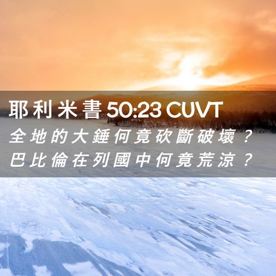 Picture 02 - 耶 利 米 書 50:23 CUVT - 全 地 的 大 錘 何 竟 砍 斷 破 壞 ？ - Bible Verse Picture