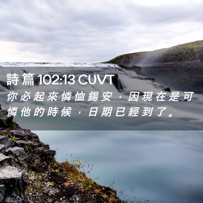 Picture 02 - 詩 篇 102:13 CUVT - 你 必 起 來 憐 恤 錫 安 ， 因 現 在 - Bible Verse Picture