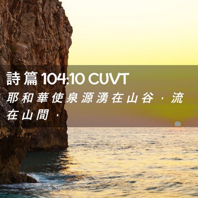 Picture 02 - 詩 篇 104:10 CUVT - 耶 和 華 使 泉 源 湧 在 山 谷 ， 流 - Bible Verse Picture
