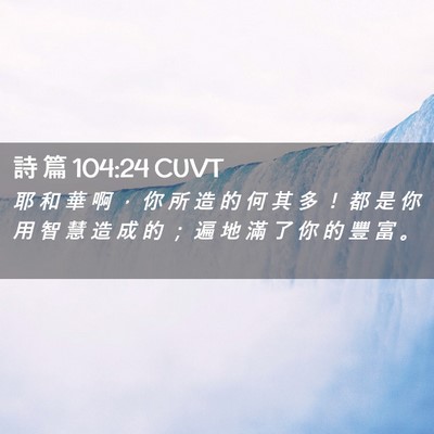 Picture 02 - 詩 篇 104:24 CUVT - 耶 和 華 啊 ， 你 所 造 的 何 其 多 - Bible Verse Picture