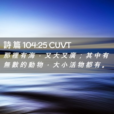 Picture 02 - 詩 篇 104:25 CUVT - 那 裡 有 海 ， 又 大 又 廣 ； 其 中 - Bible Verse Picture