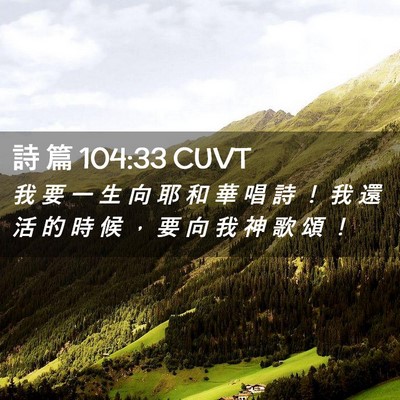 Picture 02 - 詩 篇 104:33 CUVT - 我 要 一 生 向 耶 和 華 唱 詩 ！ 我 - Bible Verse Picture