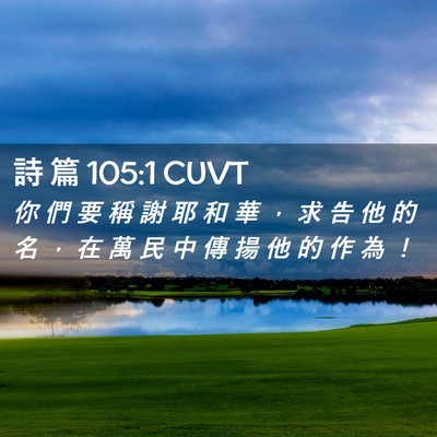 Picture 02 - 詩 篇 105:1 CUVT - 你 們 要 稱 謝 耶 和 華 ， 求 告 他 - Bible Verse Picture