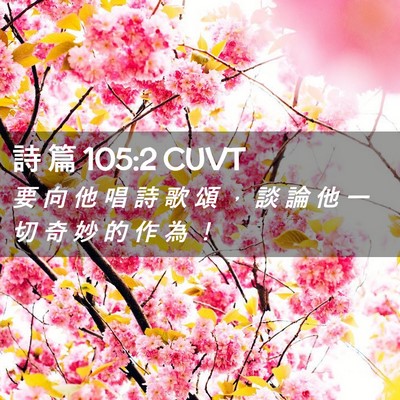 Picture 02 - 詩 篇 105:2 CUVT - 要 向 他 唱 詩 歌 頌 ， 談 論 他 一 - Bible Verse Picture
