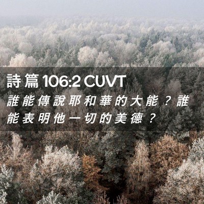 Picture 02 - 詩 篇 106:2 CUVT - 誰 能 傳 說 耶 和 華 的 大 能 ？ 誰 - Bible Verse Picture