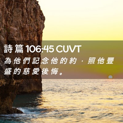 Picture 02 - 詩 篇 106:45 CUVT - 為 他 們 記 念 他 的 約 ， 照 他 豐 - Bible Verse Picture