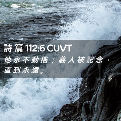 Picture 02 - 詩 篇 112:6 CUVT - 他 永 不 動 搖 ； 義 人 被 記 念 ， - Bible Verse Picture
