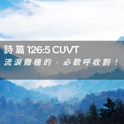 Picture 02 - 詩 篇 126:5 CUVT - 流 淚 撒 種 的 ， 必 歡 呼 收 割 - Bible Verse Picture