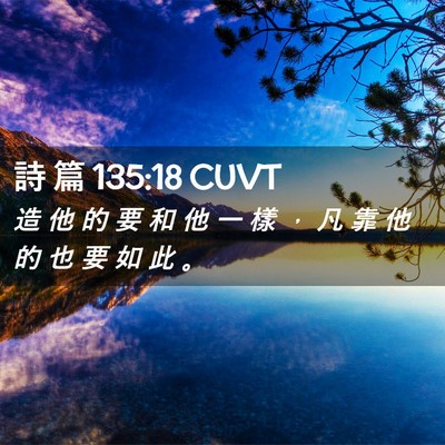 Picture 02 - 詩 篇 135:18 CUVT - 造 他 的 要 和 他 一 樣 ， 凡 靠 他 - Bible Verse Picture