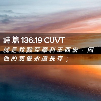 Picture 02 - 詩 篇 136:19 CUVT - 就 是 殺 戮 亞 摩 利 王 西 宏 ， 因 - Bible Verse Picture