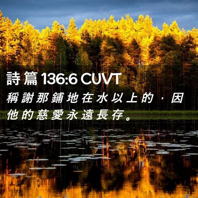Picture 02 - 詩 篇 136:6 CUVT - 稱 謝 那 鋪 地 在 水 以 上 的 ， 因 - Bible Verse Picture