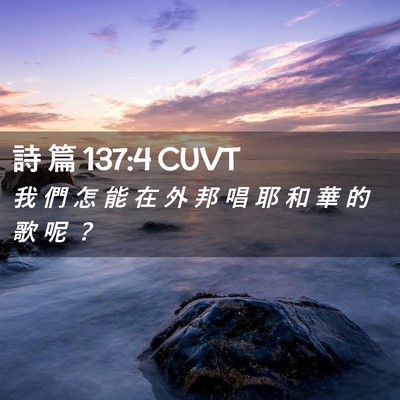Picture 02 - 詩 篇 137:4 CUVT - 我 們 怎 能 在 外 邦 唱 耶 和 華 的 - Bible Verse Picture