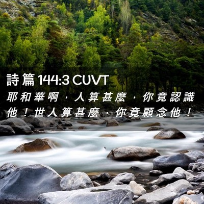 Picture 02 - 詩 篇 144:3 CUVT - 耶 和 華 啊 ， 人 算 甚 麼 ， 你 竟 - Bible Verse Picture