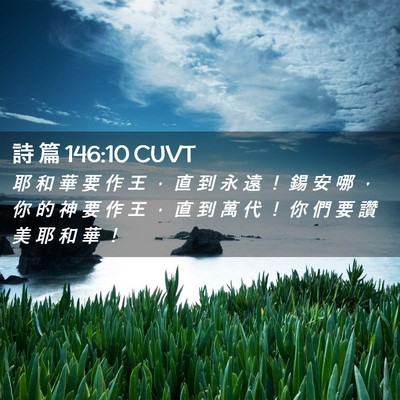 Picture 02 - 詩 篇 146:10 CUVT - 耶 和 華 要 作 王 ， 直 到 永 遠 ！ - Bible Verse Picture
