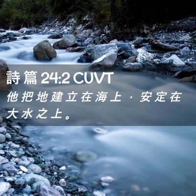 Picture 02 - 詩 篇 24:2 CUVT - 他 把 地 建 立 在 海 上 ， 安 定 在 - Bible Verse Picture