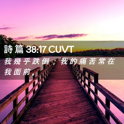 Picture 02 - 詩 篇 38:17 CUVT - 我 幾 乎 跌 倒 ； 我 的 痛 苦 常 在 - Bible Verse Picture