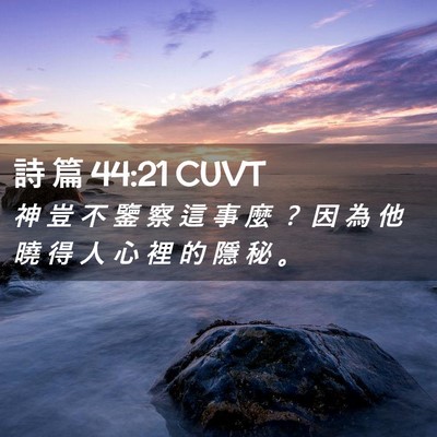 Picture 02 - 詩 篇 44:21 CUVT - 神 豈 不 鑒 察 這 事 麼 ？ 因 為 他 - Bible Verse Picture
