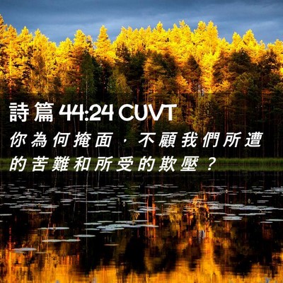 Picture 02 - 詩 篇 44:24 CUVT - 你 為 何 掩 面 ， 不 顧 我 們 所 遭 - Bible Verse Picture