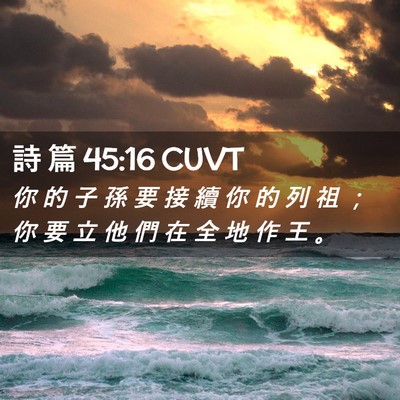 Picture 02 - 詩 篇 45:16 CUVT - 你 的 子 孫 要 接 續 你 的 列 祖 ； - Bible Verse Picture