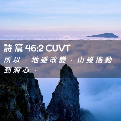 Picture 02 - 詩 篇 46:2 CUVT - 所 以 ， 地 雖 改 變 ， 山 雖 搖 動 - Bible Verse Picture