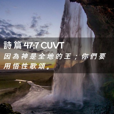 Picture 02 - 詩 篇 47:7 CUVT - 因 為 神 是 全 地 的 王 ； 你 們 要 - Bible Verse Picture