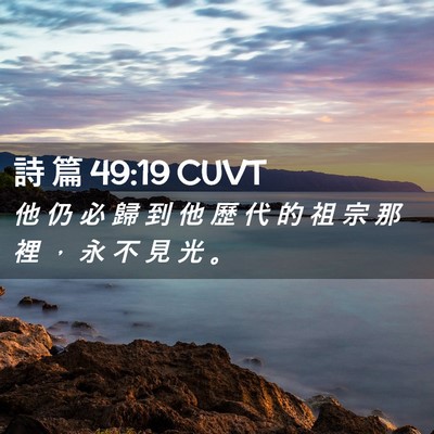 Picture 02 - 詩 篇 49:19 CUVT - 他 仍 必 歸 到 他 歷 代 的 祖 宗 那 - Bible Verse Picture