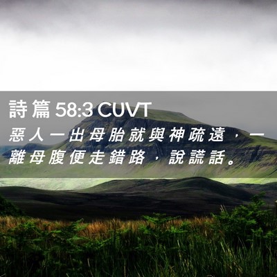 Picture 02 - 詩 篇 58:3 CUVT - 惡 人 一 出 母 胎 就 與 神 疏 遠 ， - Bible Verse Picture