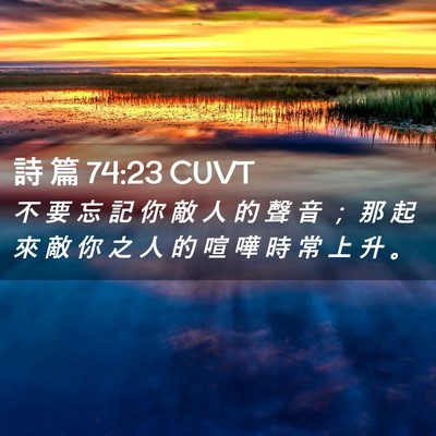 Picture 02 - 詩 篇 74:23 CUVT - 不 要 忘 記 你 敵 人 的 聲 音 ； 那 - Bible Verse Picture