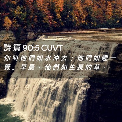 Picture 02 - 詩 篇 90:5 CUVT - 你 叫 他 們 如 水 沖 去 ； 他 們 如 - Bible Verse Picture