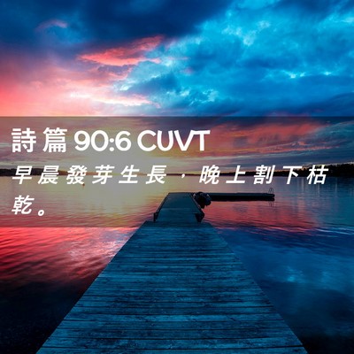 Picture 02 - 詩 篇 90:6 CUVT - 早 晨 發 芽 生 長 ， 晚 上 割 下 枯 - Bible Verse Picture