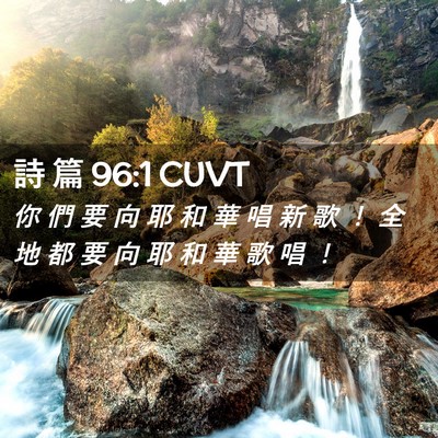 Picture 02 - 詩 篇 96:1 CUVT - 你 們 要 向 耶 和 華 唱 新 歌 ！ 全 - Bible Verse Picture