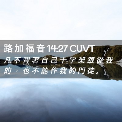 Picture 02 - 路 加 福 音 14:27 CUVT - 凡 不 背 著 自 己 十 字 架 跟 從 我 - Bible Verse Picture