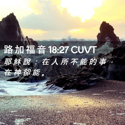 Picture 02 - 路 加 福 音 18:27 CUVT - 耶 穌 說 ： 在 人 所 不 能 的 事 ， - Bible Verse Picture