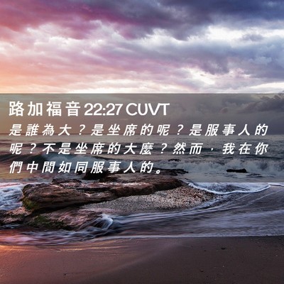 Picture 02 - 路 加 福 音 22:27 CUVT - 是 誰 為 大 ？ 是 坐 席 的 呢 ？ 是 - Bible Verse Picture