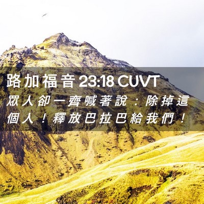 Picture 02 - 路 加 福 音 23:18 CUVT - 眾 人 卻 一 齊 喊 著 說 ： 除 掉 這 - Bible Verse Picture