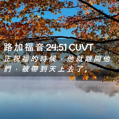 Picture 02 - 路 加 福 音 24:51 CUVT - 正 祝 福 的 時 候 ， 他 就 離 開 他 - Bible Verse Picture