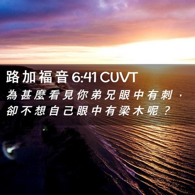Picture 02 - 路 加 福 音 6:41 CUVT - 為 甚 麼 看 見 你 弟 兄 眼 中 有 刺 - Bible Verse Picture