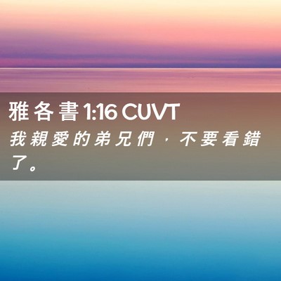 Picture 02 - 雅 各 書 1:16 CUVT - 我 親 愛 的 弟 兄 們 ， 不 要 看 錯 - Bible Verse Picture